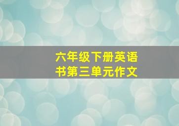 六年级下册英语书第三单元作文