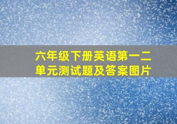 六年级下册英语第一二单元测试题及答案图片