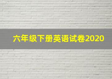 六年级下册英语试卷2020