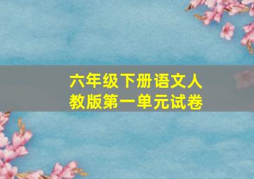 六年级下册语文人教版第一单元试卷