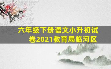 六年级下册语文小升初试卷2021教育局临河区