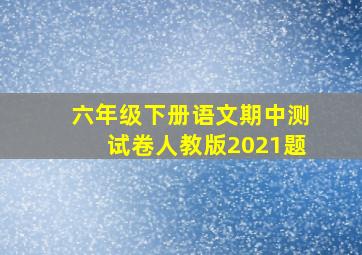 六年级下册语文期中测试卷人教版2021题