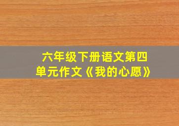 六年级下册语文第四单元作文《我的心愿》