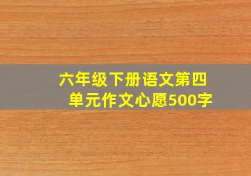 六年级下册语文第四单元作文心愿500字