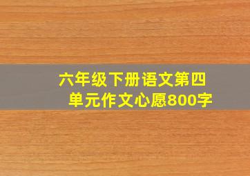 六年级下册语文第四单元作文心愿800字