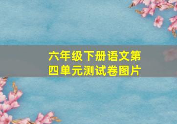 六年级下册语文第四单元测试卷图片