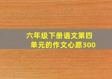 六年级下册语文第四单元的作文心愿300