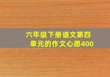 六年级下册语文第四单元的作文心愿400