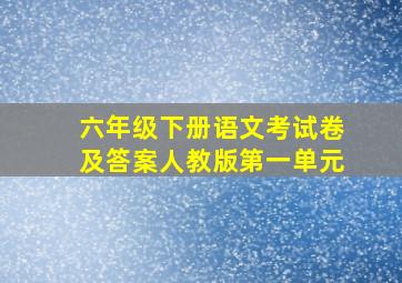 六年级下册语文考试卷及答案人教版第一单元