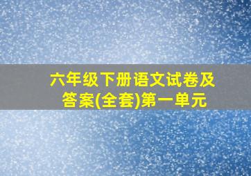 六年级下册语文试卷及答案(全套)第一单元