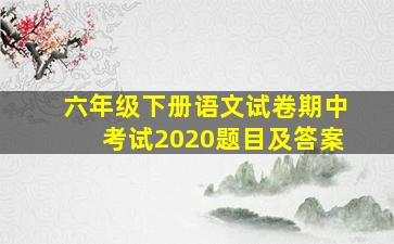 六年级下册语文试卷期中考试2020题目及答案