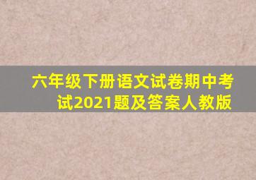 六年级下册语文试卷期中考试2021题及答案人教版