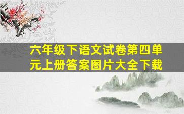 六年级下语文试卷第四单元上册答案图片大全下载