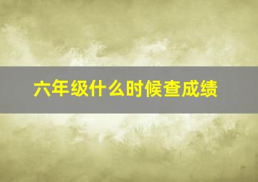 六年级什么时候查成绩