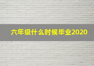 六年级什么时候毕业2020