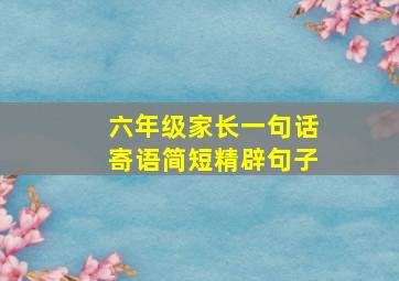 六年级家长一句话寄语简短精辟句子