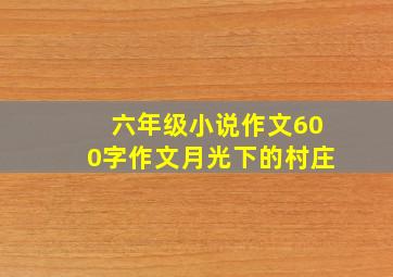 六年级小说作文600字作文月光下的村庄