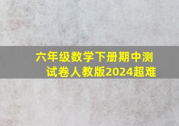 六年级数学下册期中测试卷人教版2024超难