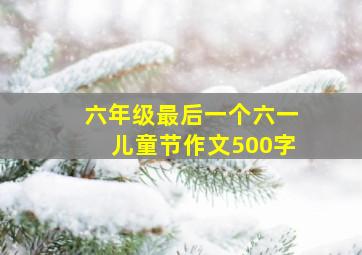 六年级最后一个六一儿童节作文500字