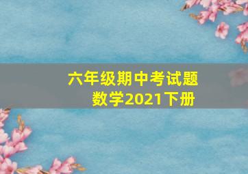 六年级期中考试题数学2021下册