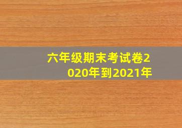 六年级期末考试卷2020年到2021年