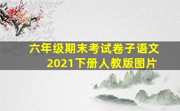 六年级期末考试卷子语文2021下册人教版图片