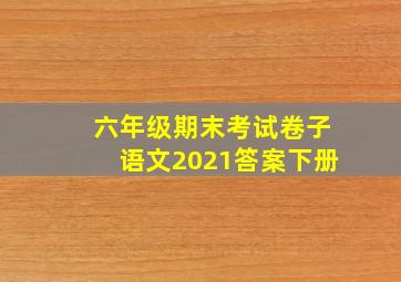 六年级期末考试卷子语文2021答案下册