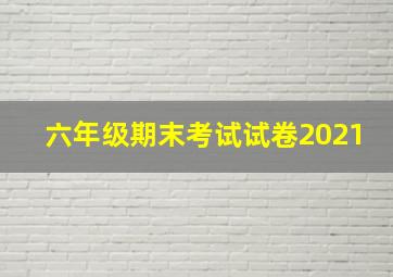 六年级期末考试试卷2021