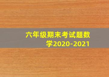 六年级期末考试题数学2020-2021