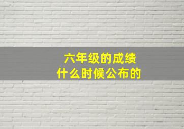 六年级的成绩什么时候公布的