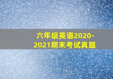 六年级英语2020-2021期末考试真题