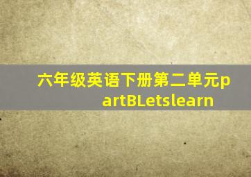 六年级英语下册第二单元partBLetslearn