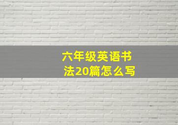 六年级英语书法20篇怎么写