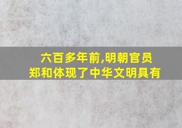 六百多年前,明朝官员郑和体现了中华文明具有