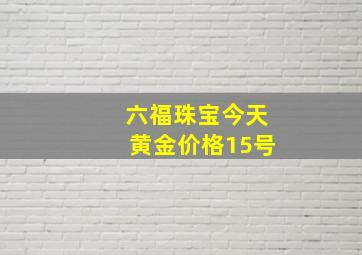 六福珠宝今天黄金价格15号