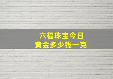 六福珠宝今日黄金多少钱一克