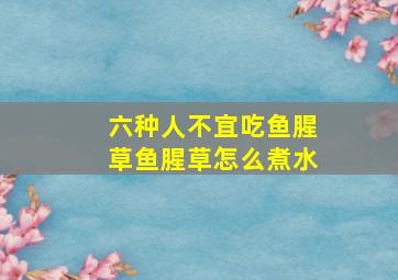 六种人不宜吃鱼腥草鱼腥草怎么煮水