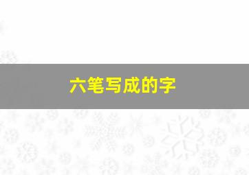 六笔写成的字