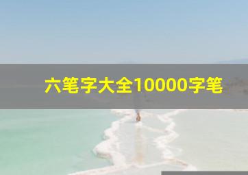 六笔字大全10000字笔