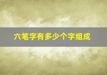 六笔字有多少个字组成