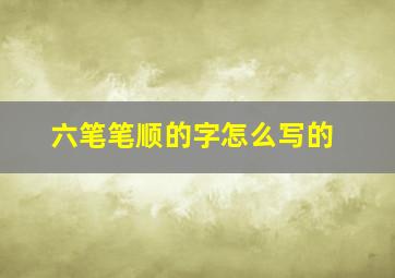 六笔笔顺的字怎么写的