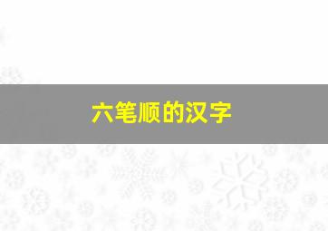 六笔顺的汉字