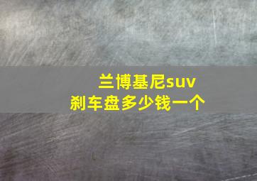 兰博基尼suv刹车盘多少钱一个