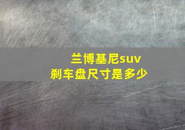 兰博基尼suv刹车盘尺寸是多少