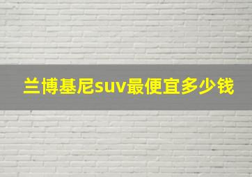 兰博基尼suv最便宜多少钱