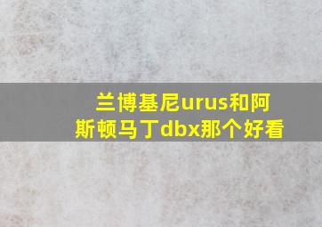 兰博基尼urus和阿斯顿马丁dbx那个好看