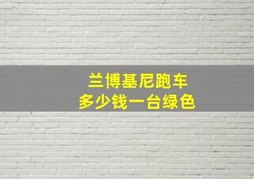 兰博基尼跑车多少钱一台绿色