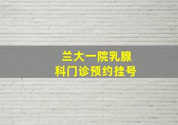 兰大一院乳腺科门诊预约挂号