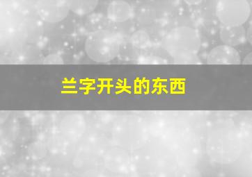 兰字开头的东西