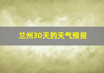 兰州30天的天气预报